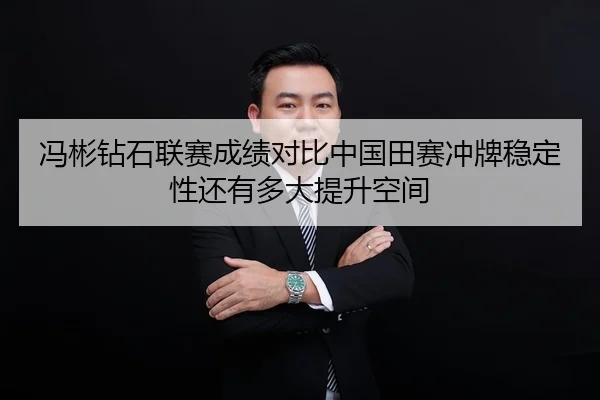 冯彬钻石联赛成绩对比中国田赛冲牌稳定性还有多大提升空间