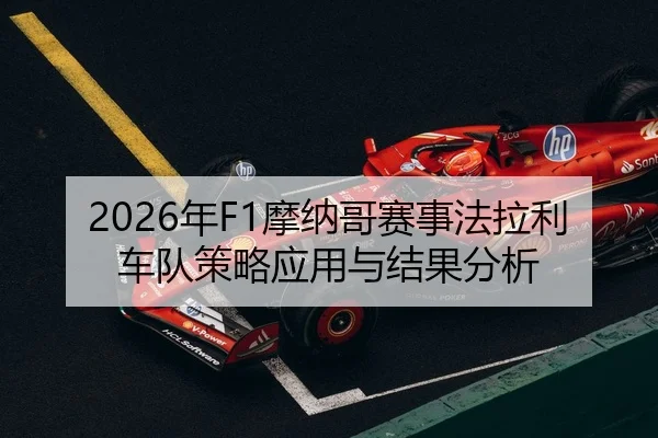 2026年F1摩纳哥赛事法拉利车队策略应用与结果分析