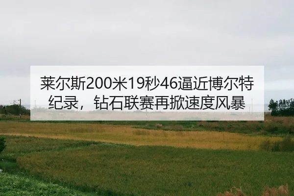 莱尔斯200米19秒46逼近博尔特纪录，钻石联赛再掀速度风暴