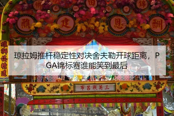 琼拉姆推杆稳定性对决舍夫勒开球距离，PGA锦标赛谁能笑到最后