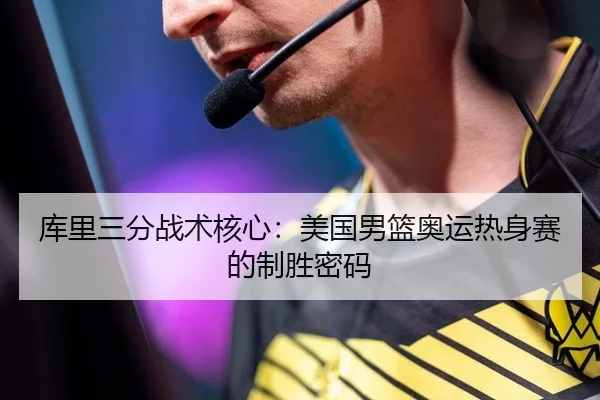 库里三分战术核心：美国男篮奥运热身赛的制胜密码