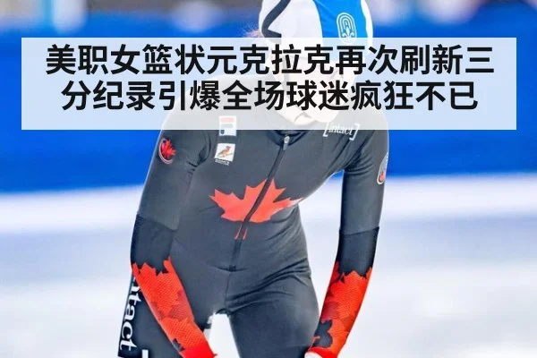 美职女篮状元克拉克再次刷新三分纪录引爆全场球迷疯狂不已