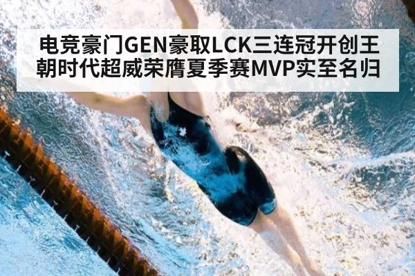 电竞豪门GEN豪取LCK三连冠开创王朝时代超威荣膺夏季赛MVP实至名归
