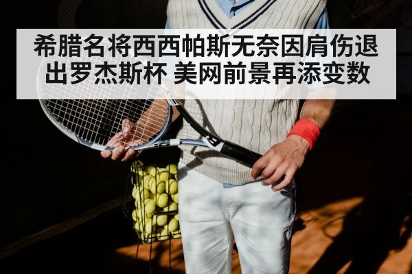 希腊名将西西帕斯无奈因肩伤退出罗杰斯杯 美网前景再添变数