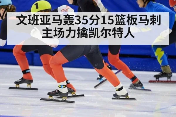 文班亚马轰35分15篮板马刺主场力擒凯尔特人